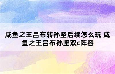 咸鱼之王吕布转孙坚后续怎么玩 咸鱼之王吕布孙坚双c阵容